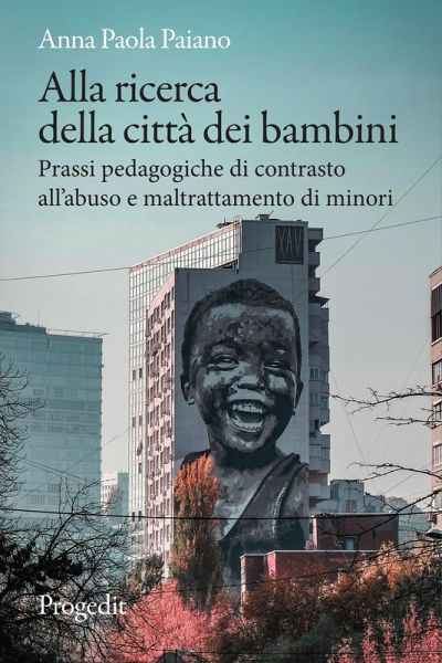 Alla ricerca della città dei bambini. Prassi pedagogiche di contrasto all'abuso e maltrattamento di minori Alla ricerca della città dei bambini. Prassi pedagogiche di contrasto all'abuso e maltrattamento di minori