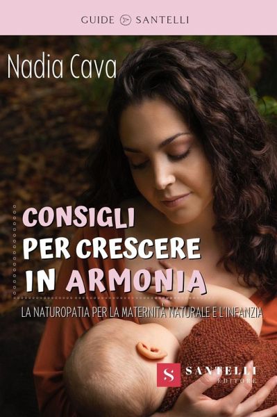 Consigli per crescere in armonia. La Naturopatia a sostegno della maternità naturale e dell'infanzia Consigli per crescere in armonia. La Naturopatia a sostegno della maternità naturale e dell'infanzia