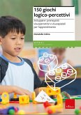 150 giochi logico-percettivi. Sviluppare i prerequisiti visuopercettivi e visuospaziali per l'apprendimento