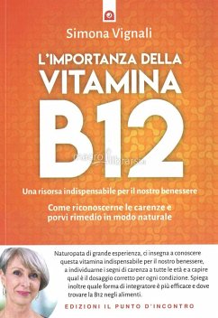 L' importanza della vitamina B12. Una risorsa indispensabile per il nostro benessere. Come riconoscerne le carenze e porvi rimedio in modo naturale - Vignali, Simona