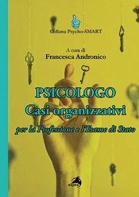 Psicologo. Casi organizzativi. Per la Professione e l'Esame di Stato Psicologo. Casi organizzativi. Per la Professione e l'Esame di Stato