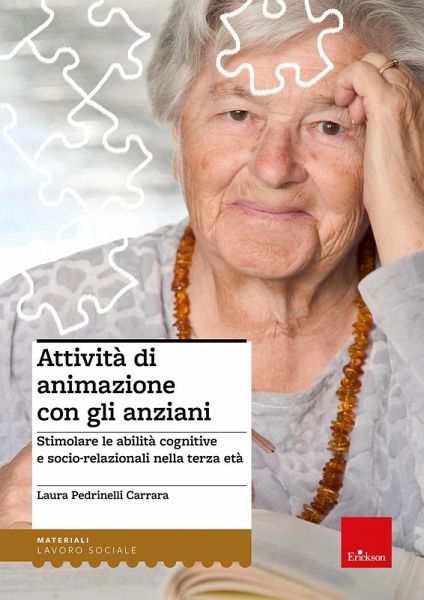 Attività di animazione con gli anziani. Stimolare le abilità cognitive e socio-relazionali nella terza età Attività di animazione con gli anziani. Stimolare le abilità cognitive e socio-relazionali nella terza età