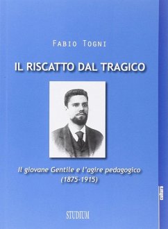 Il riscatto dal tragico. Il giovane Gentile e l'agire pedagogico (1875-1915) - Togni, Fabio