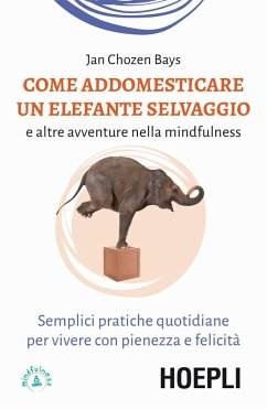 Come addomesticare un elefante selvaggio e altre avventure nella mindfulness. Semplici pratiche quotidiane per vivere con pienezza e felicità - Chozen Bays, Jan