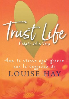 Trust life. Fidati della vita. Ama te stesso ogni giorno con la saggezza di Louise Hay - Hay, Louise L. Trust life. Fidati della vita. Ama te stesso ogni giorno con la saggezza di Louise Hay - Hay, Louise L.