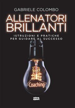 Allenatori brillanti. Istruzioni e pratiche per guidare al successo - Colombo, Gabriele