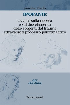 Ipofanie. Ovvero sulla ricerca e sul disvelamento delle sorgenti del trauma attraverso il processo psicoanalitico - Stella, Amedeo
