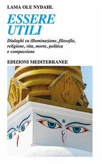 Essere utili. Un irriverente dialogo su illuminazione, filosofia, religione, vita, morte, politica e compassione - Ole Nydahl (Lama)