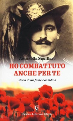 Ho combattuto anche per te. Storia di un fante-contadino - Squillace, Antonella