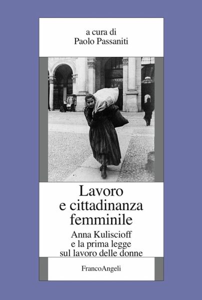 Lavoro e cittadinanza femminile. Anna Kuliscioff e la prima legge sul lavoro delle donne Lavoro e cittadinanza femminile. Anna Kuliscioff e la prima legge sul lavoro delle donne