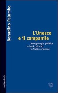 L' Unesco e il campanile. Antropologia, politica e beni culturali in Sicilia orientale - Palumbo, Berardino
