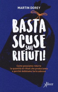 Basta scuse sui rifiuti! Come possiamo ridurre la quantità di rifiuti che produciamo e perché dobbiamo farlo adesso - Dorey, Martin