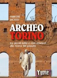 Archeo Torino tra piccoli indizi e resti eclatanti alla ricerca del passato - Diciotti, Fabrizio