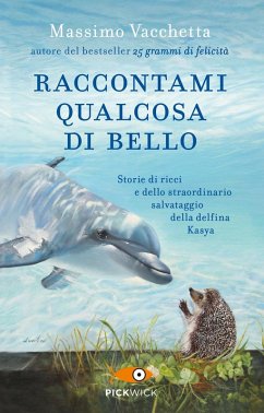Raccontami qualcosa di bello. Storie di ricci e dello straordinario salvataggio della delfina Kasya - Vacchetta, Massimo