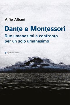 Dante e Montessori. Due umanesimi a confronto per un solo umanesimo - Albani, Alfio
