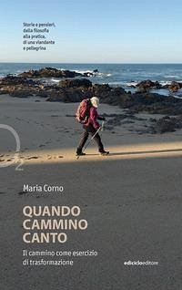 Quando cammino canto. Il cammino come esercizio di trasformazione - Corno, Maria