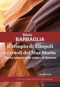 Il tempio di Eliopoli e i rotoli del Mar Morto. Nuova ipotesi sulle origini di Qumran - Barbaglia, Silvio Il tempio di Eliopoli e i rotoli del Mar Morto. Nuova ipotesi sulle origini di Qumran - Barbaglia, Silvio