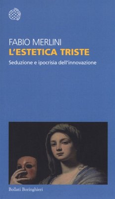 L' estetica triste. Seduzione e ipocrisia dell'innovazione - Merlini, Fabio