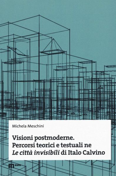 Visioni postmoderne. Percorsi teorici e testuali ne «Le città invisibili» di Italo Calvino Visioni postmoderne. Percorsi teorici e testuali ne «Le città invisibili» di Italo Calvino