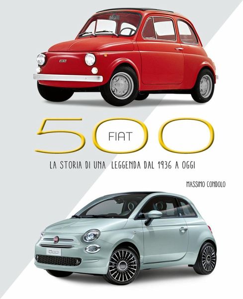 Fiat 500. La storia di una leggenda dal 1936 a oggi Fiat 500. La storia di una leggenda dal 1936 a oggi