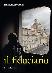 Il fiduciario. L'inarrestabile ascesa del capitano d'industria Pietro Biennotz - Ludovisi, Emanuele Il fiduciario. L'inarrestabile ascesa del capitano d'industria Pietro Biennotz - Ludovisi, Emanuele