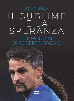 Il sublime e la speranza. I tre Mondiali di Roberto Baggio - Sica, Jvan