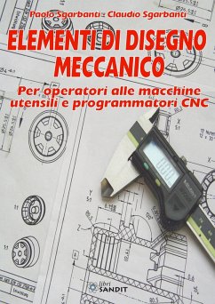 Elementi di disegno meccanico. Per operatori alle macchine utensili e programmatori CNC - Sgarbanti, Paolo; Sgarbanti, Claudio Elementi di disegno meccanico. Per operatori alle macchine utensili e programmatori CNC - Sgarbanti, Paolo; Sgarbanti, Claudio