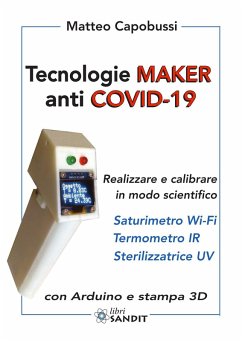Tecnologie Maker anti COVID-19. Realizzare e calibrare in modo scientifico: saturimetro Wi-Fi, termometro IR, sterilizzatrice UV. Con Arduino e stampa 3D - Capobussi, Matteo