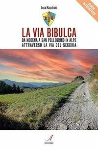 La Via Bibulca. Da Modena a San Pellegrino il Alpe, attraverso la Via del Secchia - Macchioni, Luca