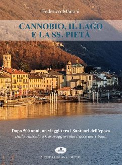 Cannobio, il lago e la SS. Pietà. Dopo 500 anni, un viaggio tra i santuari dell'epoca. Dalla Valsolda a Caravaggio sulle tracce del Tibaldi - Manoni, Federico