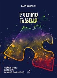 L' ultimo tassello. Come gestire i conflitti in modo costruttivo - Bonacini, Sara