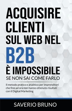 Acquisire clienti sul Web nel B2B è impossibile, se non sai come farlo - Bruno, Saverio