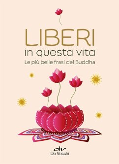 Liberi in questa vita. Le più belle frasi del Buddha Liberi in questa vita. Le più belle frasi del Buddha