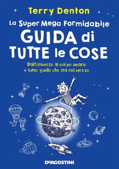La super mega formidabile guida di tutte le cose. Dall'Universo al corpo umano e tutto quello che sta nel mezzo - Denton, Terry