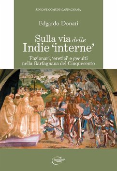 Sulla via delle Indie «interne». Fazionari, «eretici» e gesuiti nella Garfagnana del Cinquecento - Donati, Edgardo Sulla via delle Indie «interne». Fazionari, «eretici» e gesuiti nella Garfagnana del Cinquecento - Donati, Edgardo