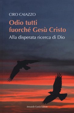 Odio tutti fuorché Gesù Cristo. Alla disperata ricerca di Dio - Caiazzo, Ciro