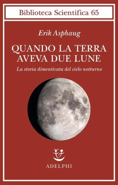 Quando la Terra aveva due lune. La storia dimenticata del cielo notturno - Asphaug, Erik