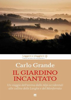 Il giardino incantato. Un viaggio dell'anima dalle Alpi occidentali alle colline delle Langhe e del Monferrato - Grande, Carlo