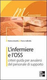 L' infermiere e l'OSS. Criteri guida per avvalersi del personale di supporto - Vanzetta, Marina; Vallicella, Franco