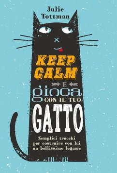 Keep calm e gioca con il tuo gatto. Semplici trucchi per costruire con lui un bellissimo legame - Tottman, Julie
