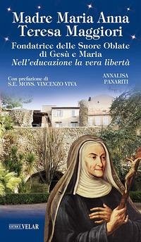 Madre Maria Anna Teresa Maggiori. Fondatrice delle Suore Oblate di Gesù e Maria. Nell'educazione la vera libertà Cover Madre Maria Anna Teresa Maggiori. Fondatrice delle Suore Oblate di Gesù e Maria. Nell'educazione la vera libertà