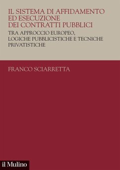 Il sistema di affidamento ed esecuzione dei contratti pubblici. Tra approccio europeo, logiche pubblicistiche e tecniche privatistiche - Sciarretta, Franco