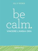 Be calm. Vincere l'ansia ora Be calm. Vincere l'ansia ora
