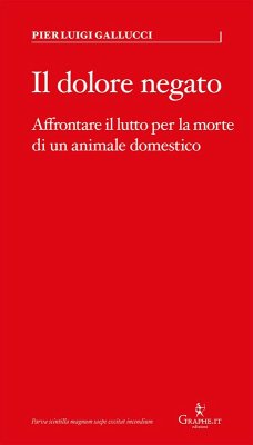 Il dolore negato. Affrontare il lutto per la morte di un animale domestico - Gallucci, Pier Luigi