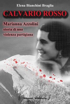 Calvario rosso. Marianna Azzolini. Storia di una violenza partigiana - Bianchini Braglia, Elena