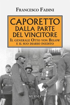 Caporetto dalla parte del vincitore. Il generale Otto von Below e il suo diario inedito - Fadini, Francesco