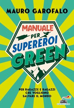 Manuale per supereroi green. Per ragazze e ragazzi che vogliono salvare il mondo - Garofalo, Mauro