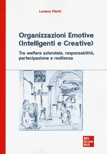 Organizzazioni emotive (intelligenti e creative). Tra welfare aziendale, responsabilità, partecipazione e resilienza Organizzazioni emotive (intelligenti e creative). Tra welfare aziendale, responsabilità, partecipazione e resilienza