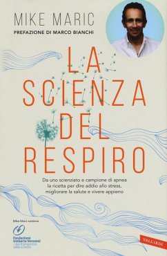 La scienza del respiro. Da un campione di apnea la ricetta per dire addio allo stress, migliorare la performance e vivere appieno - Maric, Mike