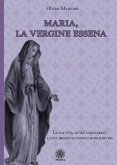 Maria, la vergine essena. La sua vita, le sue iniziazioni, la sua dipartita verso i mondi divini Maria, la vergine essena. La sua vita, le sue iniziazioni, la sua dipartita verso i mondi divini